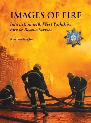 Images of Fire: Into Action with West Yorkshire Fire & Rescue Service - Neil Wallington - cover