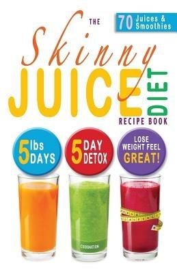 The Skinny Juice Diet Recipe Book: 5lbs, 5 Days. the Ultimate Kick-Start Diet and Detox Plan to Lose Weight & Feel Great! - Cooknation - cover