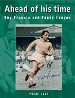 Ahead of his time: Roy Francis and Rugby League - Peter Lush - cover