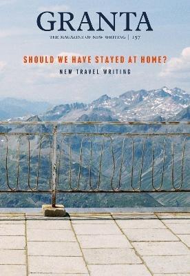 Granta 157: Should We Have Stayed at Home?: New Travel Writing - cover