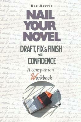 Nail Your Novel: Draft, Fix & Finish With Confidence. A Companion Workbook - Roz Morris - cover