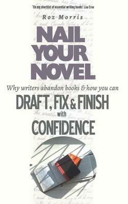 Nail Your Novel: Why Writers Abandon Books and How You Can Draft, Fix and Finish with Confidence - Roz Morris - cover