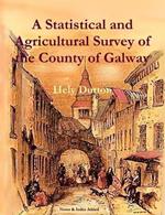 A Statistical and Agricultural Survey of the County of Galway: With Observations on the Means of Improvement; Drawn Up for the Consideration, and by the Direction of the Royal Dublin Society