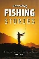 Amazing Fishing Stories: Incredible Tales from Stream to Open Sea - Paul Knight - cover