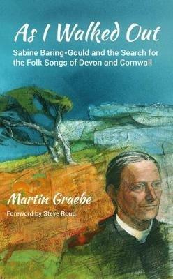 As I Walked Out: Sabine Baring-Gould and the Search for the Folk Songs of Devon and Cornwall - Martin Graebe - cover