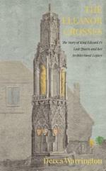 The Eleanor Crosses: The Story of King Edward I's Lost Queen and her Architectural Legacy