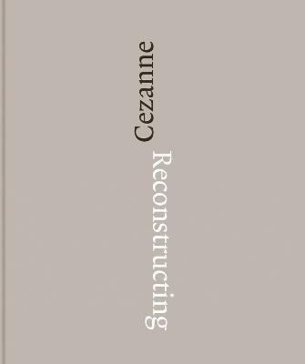 Reconstructing Cezanne: Sequence and Process in Paul Cezanne's Works on Paper - Fabienne Ruppen,Walter Feilschenfeldt,Yuval Etgar - cover