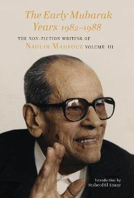 The Early Mubarak Years 1982-1988: The Non-Fiction Writing of Naguib Mahfouz, Volume III - Naguib Mahfouz - cover