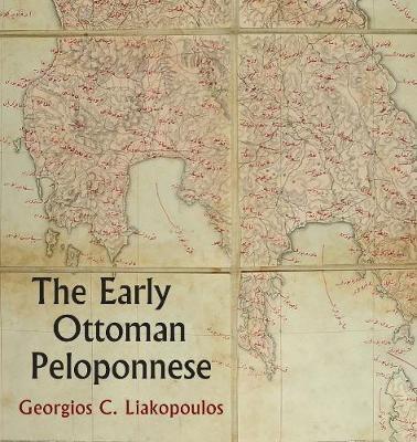 The Early Ottoman Peloponnese - A Study in the Light of an Annotated Editio Princeps of the TT10-1/4662 Ottoman Taxation Cadastre - Georgios C Liakopoulos - cover