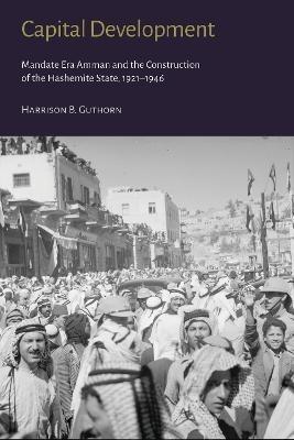 Capital Development - Mandate Era Amman and the Construction of the Hashemite State (1921-1946) - Harrison B. Guthorn - cover
