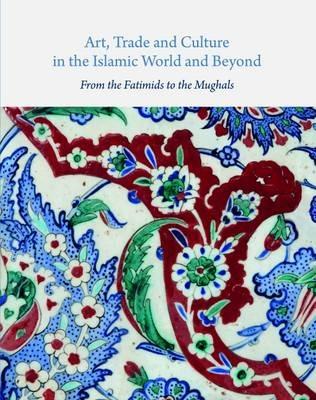 Art, Trade, and Culture in the Islamic World and Beyond - From the Fatimids to the Mughals - cover