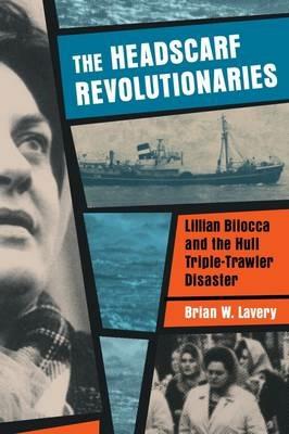Headscarf Revolutionaries: Lillian Bilocca and the Hull Triple-Trawler Disaster - Brian W. Lavery - cover