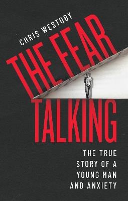 The Fear Talking: The True Story of a Young Man and Anxiety - Chris Westoby - cover