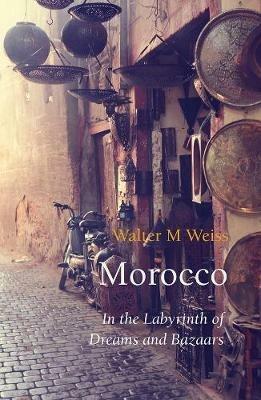 Morocco: In the Labyrinth of Dreams and Bazaars - Walter M Weiss - cover