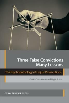 Three False Convictions, Many Lessons: The Psychopathology of Unjust Prosecutions - David C. Anderson,Nigel P. Scott - cover