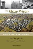 The Maze Prison: A Hidden Story of Chaos, Anarchy and Politics - Tom Murtagh - cover