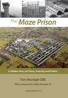 The Maze Prison: A Hidden Story of Chaos, Anarchy and Politics