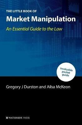 The Little Book of Market Manipulation: An Essential Guide to the Law - Gregory J Durston,Ailsa McKeon - cover