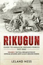 Rikugun: Guide to Japanese Ground Forces 1937-1945: Volume 1: Tactical Organization of Imperial Japanese Army & Navy Ground Forces