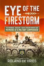 Eye of the Firestorm: The Namibian - Angolan - South African Border War - Memoirs of a Military Commander