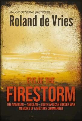 Eye of the Firestorm: The Namibian - Angolan - South African Border War - Memoirs of a Military Commander - Roland de Vries - cover