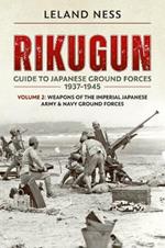 Rikugun: Guide to Japanese Ground Forces 1937-1945: Volume 2: Weapons of the Imperial Japanese Army & Navy Ground Forces