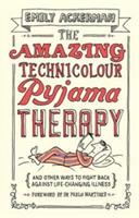 The Amazing Technicolour Pyjama Therapy: And Other Ways to Fight Back Against Life-Changing Illness - Emily Ackerman - cover