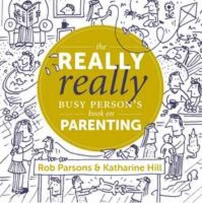 The Really Really Busy Person's Book on Parenting - Katharine Hill,Rob Parsons - cover