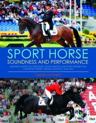 Sport Horse Soundness and Performance: Training Advice for Dressage, Showjumping and Event Horses from Champion Riders, Equine Scientists and Vets - Cecilia Lonnell - cover