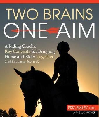 Two Brains, One Aim: A Riding Coach's Key Concepts for Bringing Horse and Rider Together (and Ending in Success) - Eric Smiley - cover