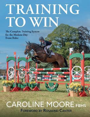 Training to Win: The Complete Training System for the Modern-Day Event Rider - Caroline Moore, FBHS - cover