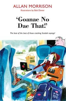 'Goanae No Dae That!': The best of the best of those cricking Scottish sayings! - Allan Morrison - cover