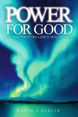 Power for Good: Saying "Yes!" to Life's Invitations - David J Serlin - cover