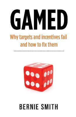 GAMED: Why targets and incentives fail and how to fix them - Bernie Smith - cover