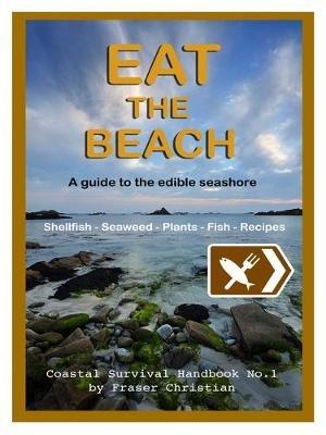 Eat the Beach: A Guide to the Edible Seashore - Fraser Christian - cover