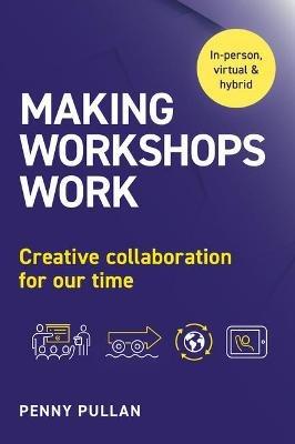 Making Workshops Work: Creative collaboration for our time - Penny Pullan - cover