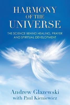 Harmony of the Universe: The Science Behind Healing, Prayer and Spiritual Development - Andrew Glazewski - cover