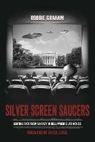 Silver Screen Saucers: Sorting Fact from Fantasy in Hollywood's UFO Movies - Robbie Graham - cover