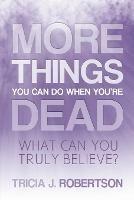 More Things you Can do When You're Dead: What Can You Truly Believe? - Tricia J Robertson - cover