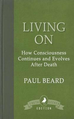 Living On: How Consciousness Continues and Evolves After Death - Paul Beard - cover