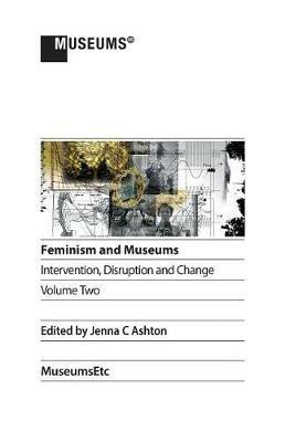Feminism and Museums: Intervention, Disruption and Change. Volume 2. - cover