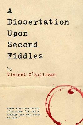 A Dissertation Upon Second Fiddles - Vincent O'Sullivan - cover