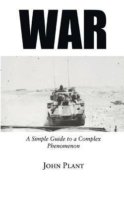 War: A Simple Guide to a Complex Phenomenon - John Plant - cover
