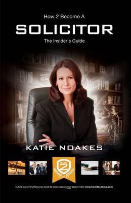 How to Become a Solicitor: The Ultimate Guide to Becoming a UK Solicitor - Katie Noakes - cover