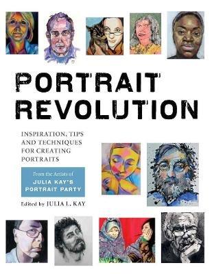Portrait Revolution: Inspiration, Tips and Techniques for Creating Portraits from the Artists of Julia Kay's Portrait Party - cover