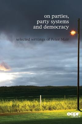 On Parties, Party Systems and Democracy: Selected writings of Peter Mair - Peter Mair - cover