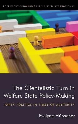 The Clientelistic Turn in Welfare State Policy-Making: Party Politics in Times of Austerity - Evelyne Hübscher - cover