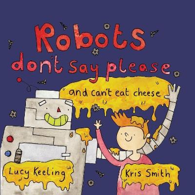 Robots Don't Say Please: ...and Can't Eat Cheese - Lucy Keeling - cover