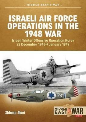 Israeli Air Force Operations in the 1948 War: Israeli Winter Offensive Operation Horev 22 December 1948-7 January 1949 - Shlomo Aloni - cover