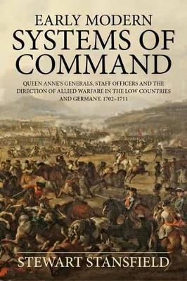 Early Modern Systems of Command: Queen Anne’s Generals, Staff Officers and the Direction of Allied Warfare in the Low Countries and Germany, 1702–1711 - Stewart Stansfield - cover